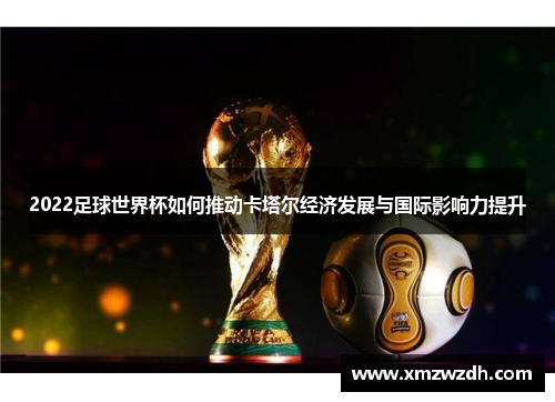 2022足球世界杯如何推动卡塔尔经济发展与国际影响力提升