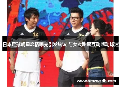 日本足球明星恋情曝光引发热议 与女友甜蜜互动感动球迷