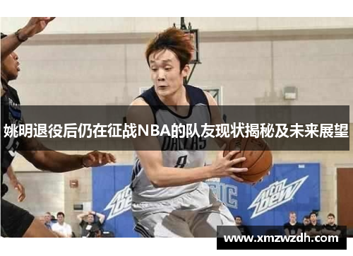 姚明退役后仍在征战NBA的队友现状揭秘及未来展望