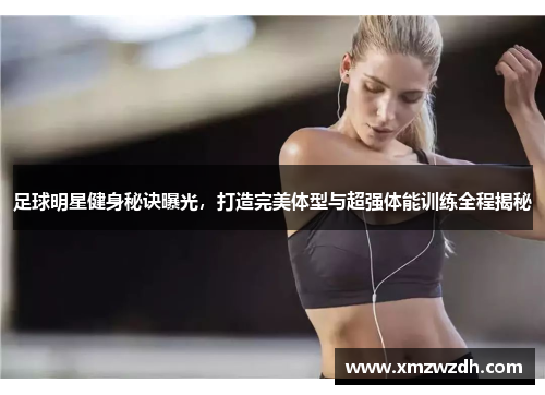 足球明星健身秘诀曝光，打造完美体型与超强体能训练全程揭秘