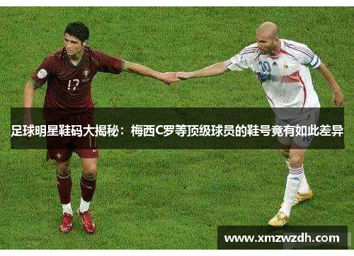 足球明星鞋码大揭秘：梅西C罗等顶级球员的鞋号竟有如此差异