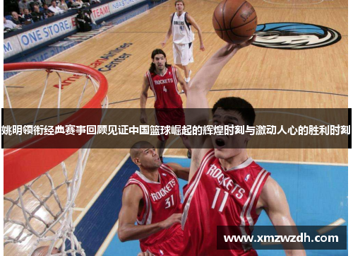姚明领衔经典赛事回顾见证中国篮球崛起的辉煌时刻与激动人心的胜利时刻
