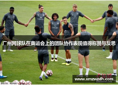 广州网球队在奥运会上的团队协作表现值得称赞与反思