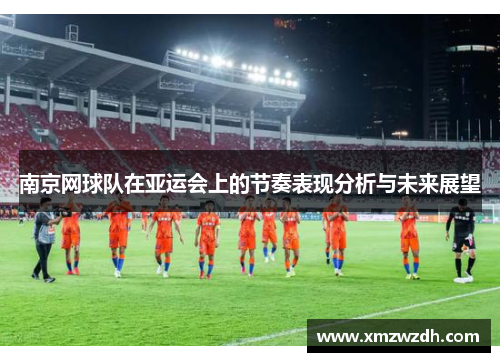 南京网球队在亚运会上的节奏表现分析与未来展望