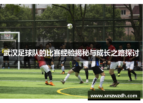 武汉足球队的比赛经验揭秘与成长之路探讨