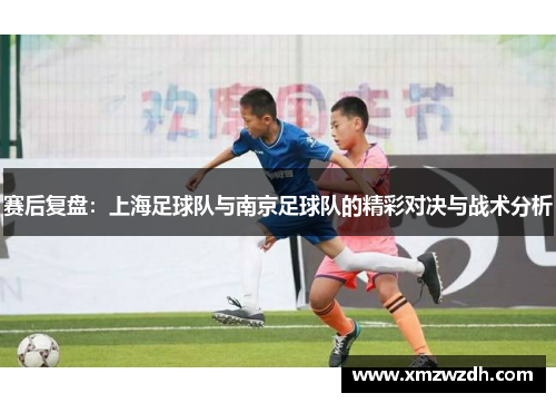 赛后复盘：上海足球队与南京足球队的精彩对决与战术分析