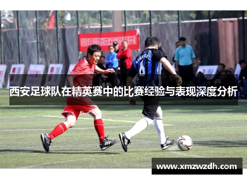 西安足球队在精英赛中的比赛经验与表现深度分析