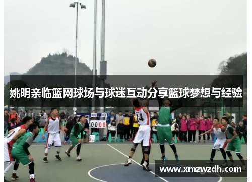 姚明亲临篮网球场与球迷互动分享篮球梦想与经验