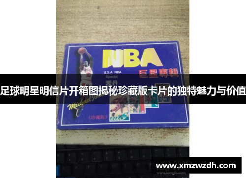 足球明星明信片开箱图揭秘珍藏版卡片的独特魅力与价值