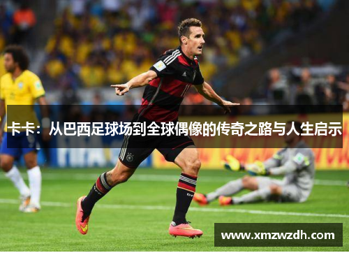 卡卡：从巴西足球场到全球偶像的传奇之路与人生启示