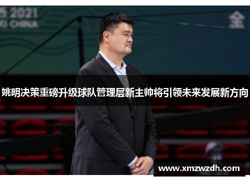 姚明决策重磅升级球队管理层新主帅将引领未来发展新方向