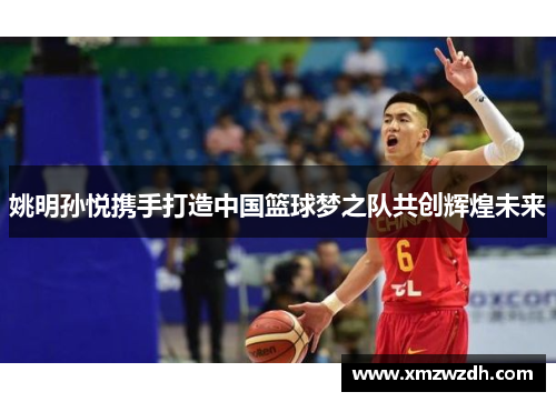 姚明孙悦携手打造中国篮球梦之队共创辉煌未来