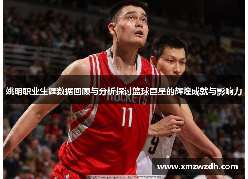 姚明职业生涯数据回顾与分析探讨篮球巨星的辉煌成就与影响力
