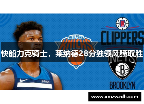 快船力克骑士，莱纳德28分独领风骚取胜