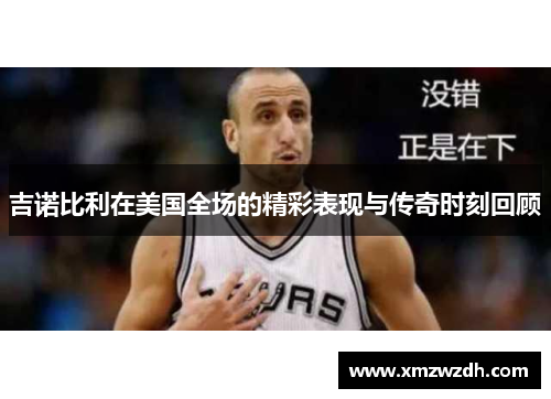 吉诺比利在美国全场的精彩表现与传奇时刻回顾