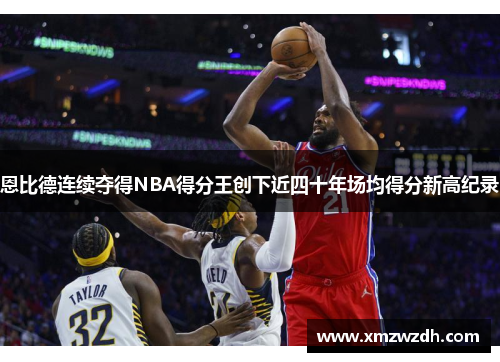恩比德连续夺得NBA得分王创下近四十年场均得分新高纪录