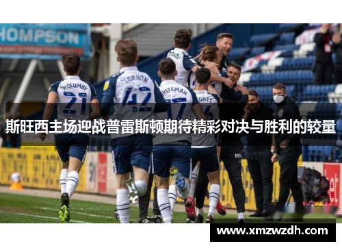 斯旺西主场迎战普雷斯顿期待精彩对决与胜利的较量