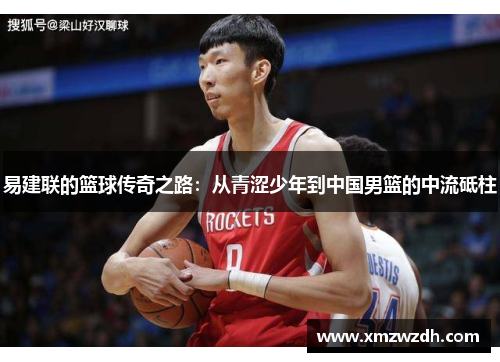 易建联的篮球传奇之路：从青涩少年到中国男篮的中流砥柱