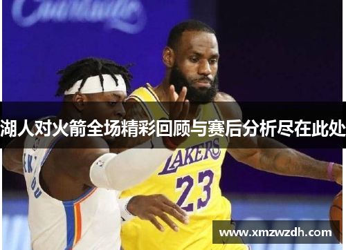 湖人对火箭全场精彩回顾与赛后分析尽在此处