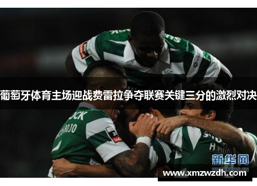 葡萄牙体育主场迎战费雷拉争夺联赛关键三分的激烈对决